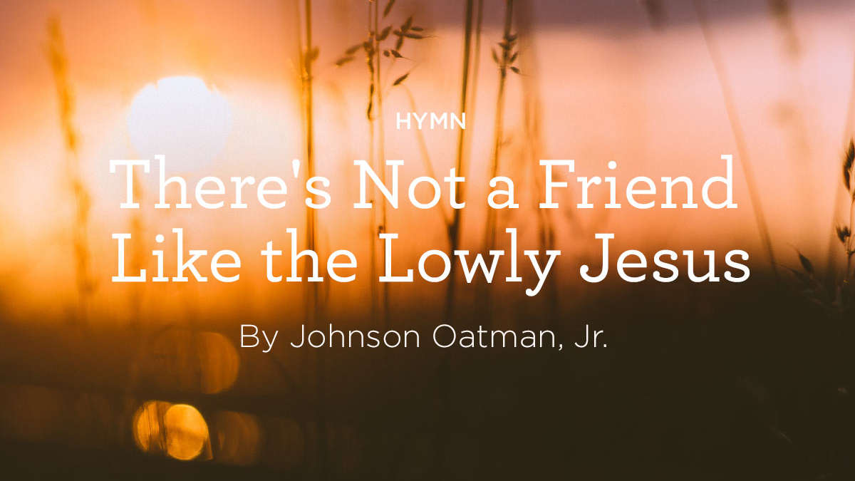 thumbnail image for Hymn: “There’s Not a Friend Like the Lowly Jesus” by Johnson Oatman, Jr