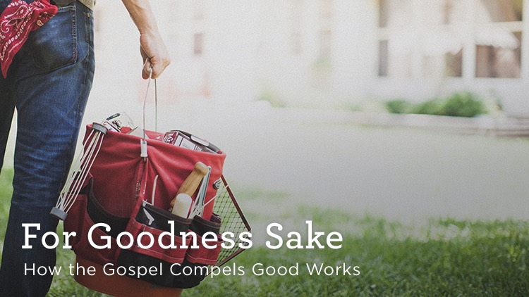 thumbnail image for Download (Free) - “For Goodness Sake - How the Gospel Compels Good Works”